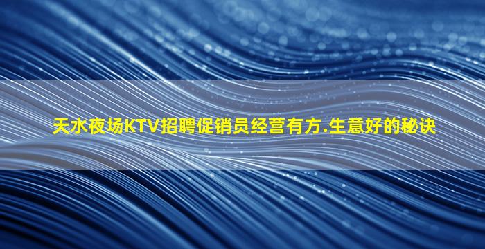 天水夜场KTV招聘促销员经营有方.生意好的秘诀