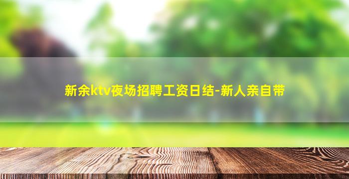 新余ktv夜场招聘工资日结-新人亲自带